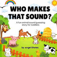 Who Makes That Sound? A Fun Animal Sound Book for Toddlers and Preschoolers: A playful, easy-to-read animal sound book for babies, toddlers, and preschoolers. Guess the animal, make the sound, and have fun together!