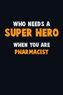 Who Need A SUPER HERO, When You Are Pharmacist: 6X9 Career Pride 120 pages Writing Notebooks