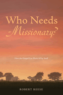 Who Needs a Missionary?: How the Gospel Works All by Itself