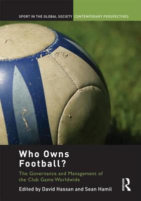 Who Owns Football?: Models of Football Governance and Management in International Sport - Hassan, David (Editor), and Hamil, Sean (Editor)