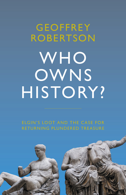 Who Owns History?: Elgin's Loot and the Case for Returning Plundered Treasure - Robertson, Geoffrey, QC