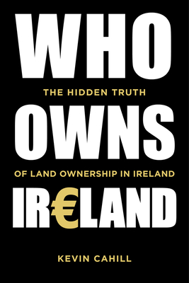 Who Owns Ireland: The Hidden Truth of Land Ownership in Ireland - Cahill, Kevin