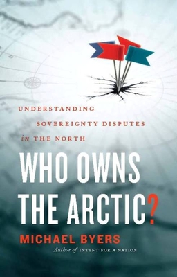Who Owns the Arctic?: Understanding Sovereignty Disputes in the North - Byers, Michael