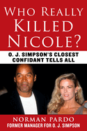 Who Really Killed Nicole?: O. J. Simpson's Closest Confidant Tells All