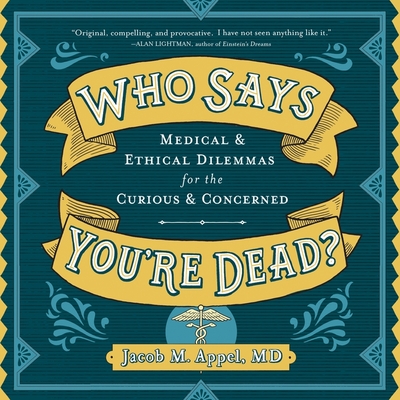 Who Says You're Dead?: Medical & Ethical Dilemmas for the Curious & Concerned - Yen, Jonathan (Read by), and Appel, Jacob M
