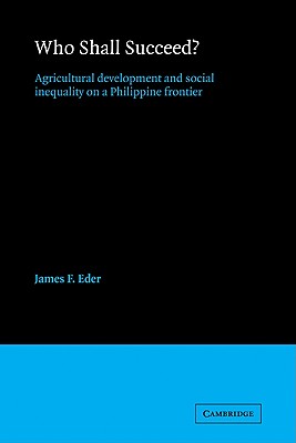 Who Shall Succeed?: Agricultural Development and Social Inequality on a Philippine Frontier - Eder, James F