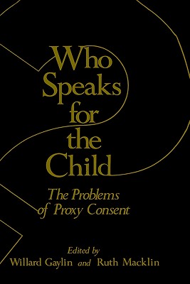 Who Speaks for the Child?: The Problems of Proxy Consent - Gaylin, Willard, M.D. (Editor), and Macklin, Ruth (Editor)