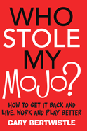 Who Stole My Mojo?: How to Get it Back and Live, Work and Play Better