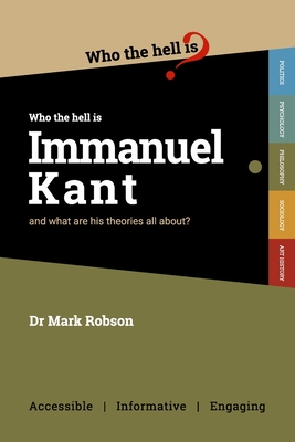 Who the Hell is Immanuel Kant?: And what are his theories all about? - Robson, Mark