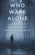 Who Walk Alone: A Man's Life with Leprosy and the Sanctuary of Sorrow