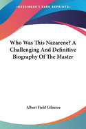 Who Was This Nazarene? A Challenging And Definitive Biography Of The Master