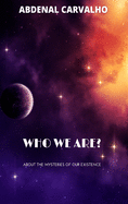 Who We Are?: About the Mysteries of Our Existence