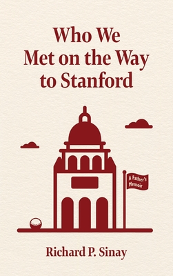 Who We Met on the Way to Stanford: A Father's Memoir - Sinay, Richard