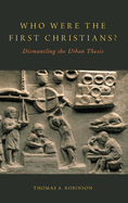 Who Were the First Christians?: Dismantling the Urban Thesis