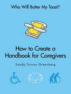 Who Will Butter My Toast?: How to Create a Handbook for Caregivers