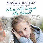 Who Will Love Me Now?: Neglected, unloved and rejected, can Maggie help a little girl desperate for a home to call her own?