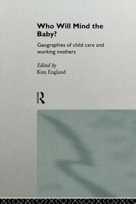Who Will Mind the Baby?: Geographies of Childcare and Working Mothers - England, Kim (Editor)
