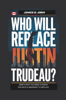 Who will replace Justin Trudeau ?: Here's what you need to know The race is underway to replace - John, James D