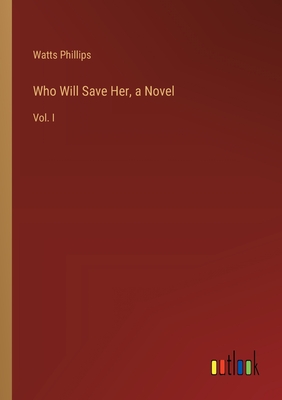 Who Will Save Her, a Novel: Vol. I - Phillips, Watts