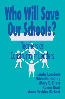 Who Will Save Our Schools?: Teachers as Constructivist Leaders - Lambert, Linda, and Collay, Michelle, and Kent, Karen