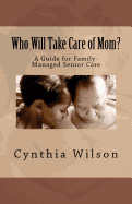 Who Will Take Care of Mom?: A Guide for Family-Managed Senior Care