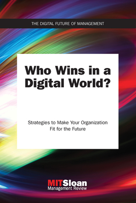Who Wins in a Digital World?: Strategies to Make Your Organization Fit for the Future - Mit Sloan Management Review