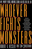 Whoever Fights Monsters: A Brillant FBI Detective's Career Long War Against Serial Killers - Ressler, Robert K, and Shachtman, Tom
