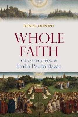 Whole Faith: The Catholic Ideal of Emilia Pardo Bazn - DuPont, Denise