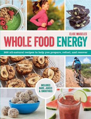 Whole Food Energy: 200 All Natural Recipes to Help You Prepare, Refuel, and Recover - Museles, Elise
