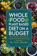 Whole Food Plant Based Diet on a Budget: From Grocery List to Gourmet: Budget-Friendly WFPB Cooking Made Easy