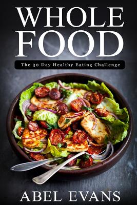 Whole Food: The 30 day Healthy Eating Challenge - Evans, Abel