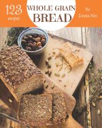 Whole Grain Bread 123: Enjoy 123 Days with Amazing Whole Grain Bread Recipes in Your Own Whole Grain Bread Cookbook! [book 1]