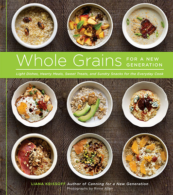 Whole Grains for a New Generation: Light Dishes, Hearty Meals, Sweet Treats, and Sundry Snacks for the Everyday Cook - Krissoff, Liana, and Allen, Rinne (Photographer)