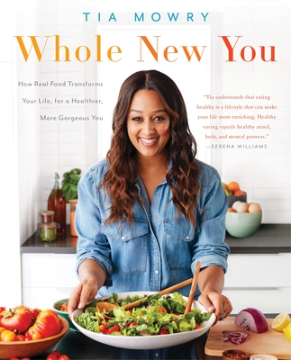 Whole New You: How Real Food Transforms Your Life, for a Healthier, More Gorgeous You: A Cookbook - Mowry, Tia, and Porter, Jessica (Contributions by)