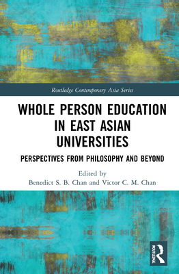 Whole Person Education in East Asian Universities: Perspectives from Philosophy and Beyond - Chan, Benedict S B (Editor), and Chan, Victor C M (Editor)