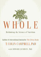 Whole: Rethinking the Science of Nutrition - Campbell Phd, T Colin, and Jacobson Phd, Howard (Contributions by), and Hagen, Don (Read by)