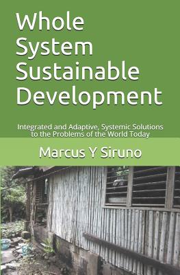 Whole System Sustainable Development: Integrated and Adaptive, Systemic Solutions to the Problems of the World Today - Tipton, M Wc, and Siruno, Marcus Y