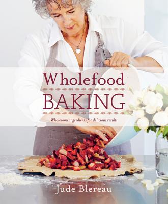 Wholefood Baking: Wholesome Ingredients for Delicious Results - Blereau, Jude