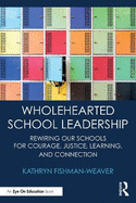 Wholehearted School Leadership: Rewiring Our Schools for Courage, Justice, Learning, and Connection
