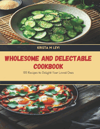 Wholesome and Delectable Cookbook: 100 Recipes to Delight Your Loved Ones