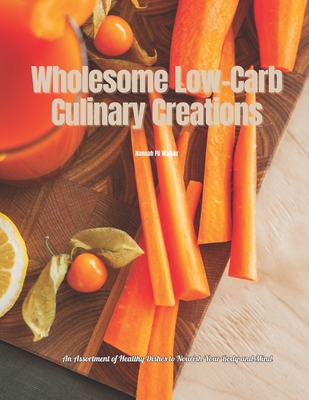 Wholesome Low-Carb Culinary Creations: An Assortment of Healthy Dishes to Nourish Your Body and Mind - Walker, Hannah Fu