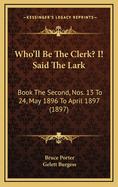 Who'll Be the Clerk? I! Said the Lark: Book the Second, Nos. 13 to 24, May 1896 to April 1897 (1897)