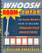 Whoosh Boom Splat: The Garage Warrior's Guide to Building Projectile Shooters from Potato Cannons to Pulse Jets and Beyond