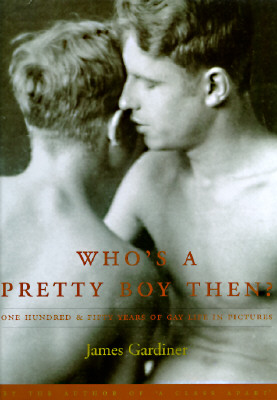 Who's a Pretty Boy, Then?: One Hundred and Fifty Years of Gay Life in Pictures - Gardiner, James