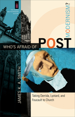 Who's Afraid of Postmodernism?: Taking Derrida, Lyotard, and Foucault to Church - Smith, James K. A. (Editor)