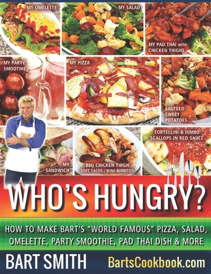 Who's Hungry?: How To Make Bart's "World Famous" Pizza, Salad, Omelette, Party Smoothie, Pad Thai Dish & More - Smith, Bart