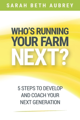 Who's Running Your Farm Next?: 5 Steps to Develop and Coach Your Next Generation - Aubrey, Sarah Beth