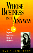 Whose Business is It Anyway: Your Life is Your Business - Treat It That Way. - Armstrong, Maria