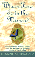 Whose Face Is in the Mirror?: The Story of One Woman's Journey from the Nightmare of Domestic Abuse to True Healing