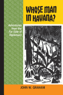 Whose Man in Havana?: Adventures from the Far Side of Diplomacy